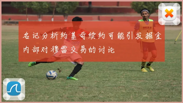 名记分析约基奇续约可能引发掘金内部对穆雷交易的讨论