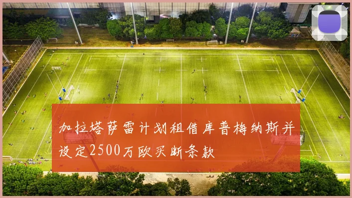 加拉塔萨雷计划租借库普梅纳斯并设定2500万欧买断条款