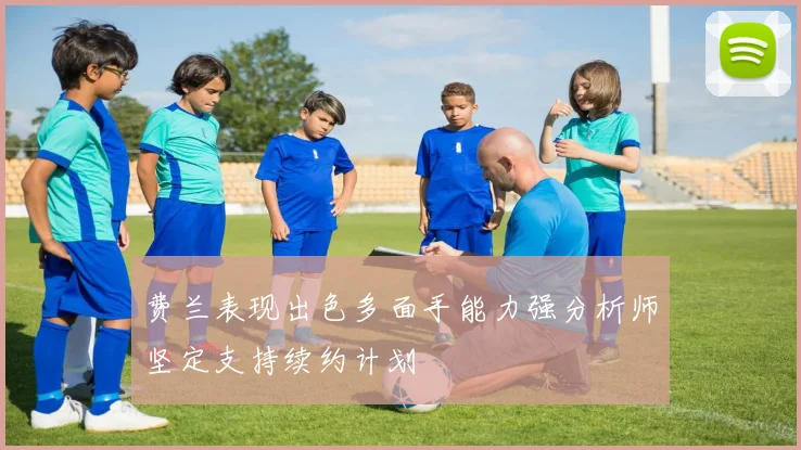 费兰表现出色多面手能力强分析师坚定支持续约计划